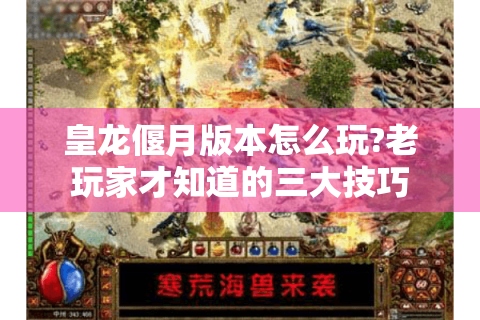 皇龙偃月版本怎么玩?老玩家才知道的三大技巧