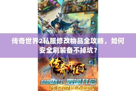 传奇世界2私服修改物品全攻略，如何安全刷装备不掉坑？