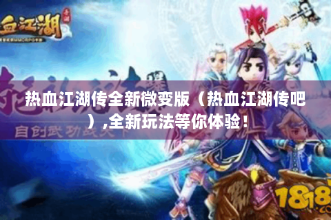 热血江湖传全新微变版（热血江湖传吧）,全新玩法等你体验！