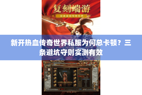 新开热血传奇世界私服为何总卡顿？三条避坑守则实测有效