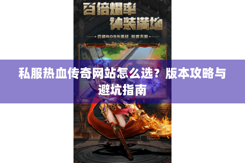 私服热血传奇网站怎么选？版本攻略与避坑指南