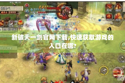 新破天一剑官网下载,快速获取游戏的入口在哪?