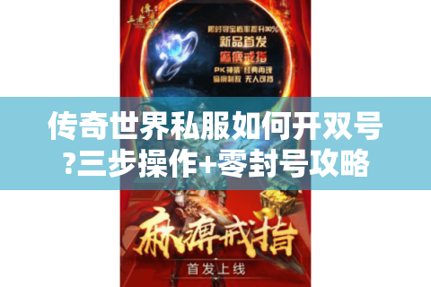 传奇世界私服如何开双号?三步操作+零封号攻略