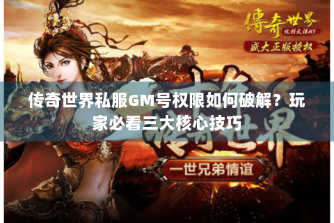 传奇世界私服GM号权限如何破解？玩家必看三大核心技巧