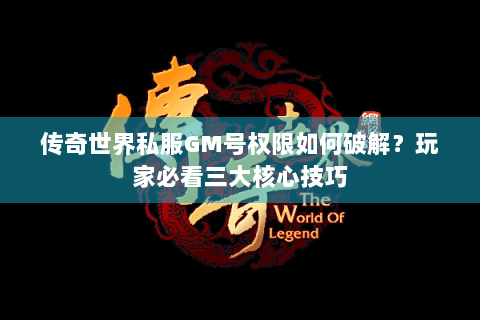 传奇世界私服GM号权限如何破解？玩家必看三大核心技巧