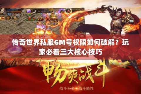 传奇世界私服GM号权限如何破解？玩家必看三大核心技巧