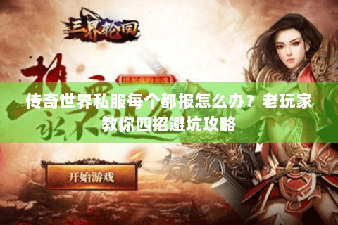 传奇世界私服每个都报怎么办？老玩家教你四招避坑攻略