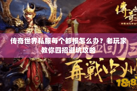 传奇世界私服每个都报怎么办？老玩家教你四招避坑攻略