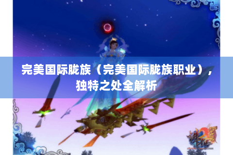 完美国际胧族（完美国际胧族职业）,独特之处全解析