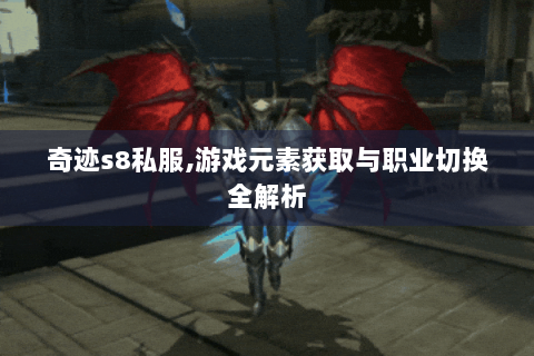 奇迹s8私服,游戏元素获取与职业切换全解析