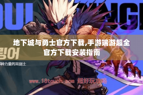 地下城与勇士官方下载,手游端游超全官方下载安装指南