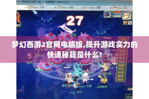 梦幻西游2官网电脑版,提升游戏实力的快速秘籍是什么?