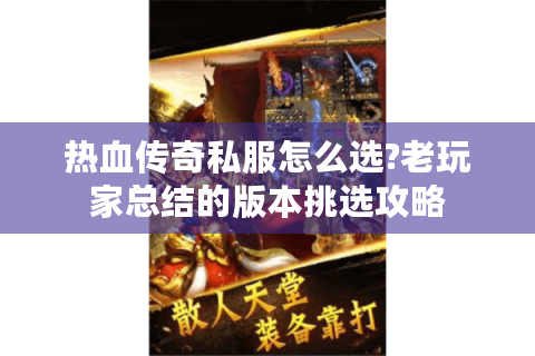 热血传奇私服怎么选?老玩家总结的版本挑选攻略