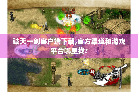 破天一剑客户端下载,官方渠道和游戏平台哪里找?