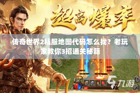 传奇世界2私服地图代码怎么找？老玩家教你3招通关秘籍