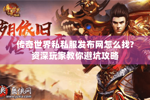 传奇世界私私服发布网怎么找?资深玩家教你避坑攻略