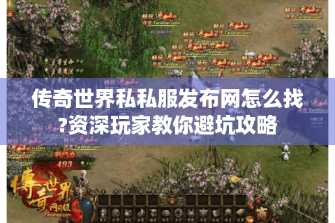 传奇世界私私服发布网怎么找?资深玩家教你避坑攻略