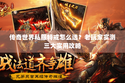 传奇世界私服特戒怎么选？老玩家实测三大实用攻略