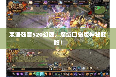 恋语弦音520幻魂，魔域口袋版神秘降临！