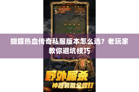 蝴蝶热血传奇私服版本怎么选？老玩家教你避坑技巧