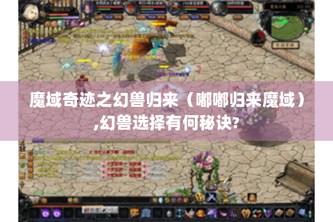 魔域奇迹之幻兽归来（嘟嘟归来魔域）,幻兽选择有何秘诀?