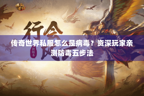 传奇世界私服怎么是病毒？资深玩家亲测防毒五步法