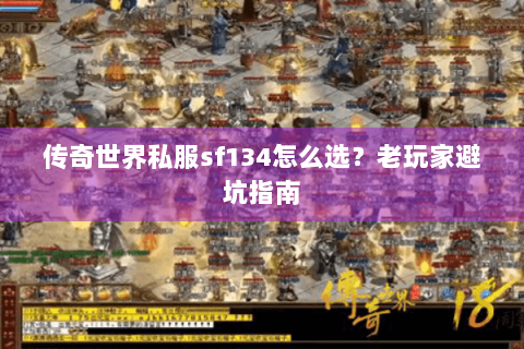 传奇世界私服sf134怎么选？老玩家避坑指南