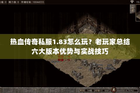 热血传奇私服1.83怎么玩？老玩家总结六大版本优势与实战技巧