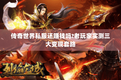 传奇世界私服还赚钱吗?老玩家实测三大变现套路