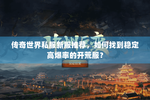 传奇世界私服新服推荐，如何找到稳定高爆率的开荒服？