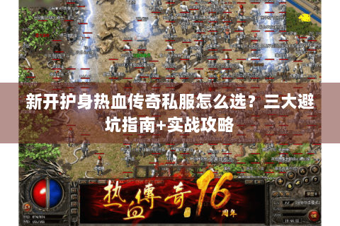 新开护身热血传奇私服怎么选？三大避坑指南+实战攻略