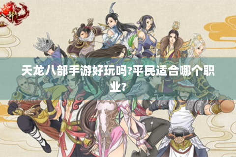 天龙八部手游好玩吗?平民适合哪个职业?
