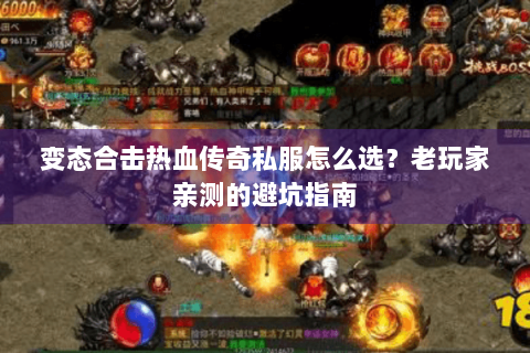 变态合击热血传奇私服怎么选？老玩家亲测的避坑指南