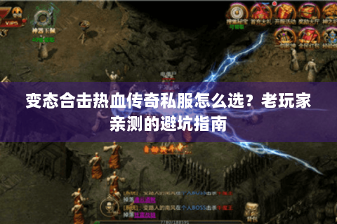 变态合击热血传奇私服怎么选？老玩家亲测的避坑指南