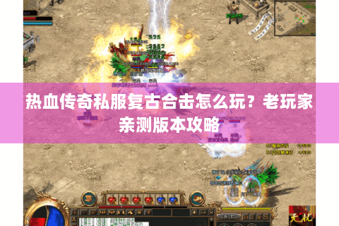 热血传奇私服复古合击怎么玩？老玩家亲测版本攻略