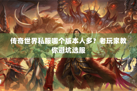 传奇世界私服哪个版本人多？老玩家教你避坑选服