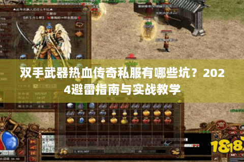 双手武器热血传奇私服有哪些坑？2024避雷指南与实战教学