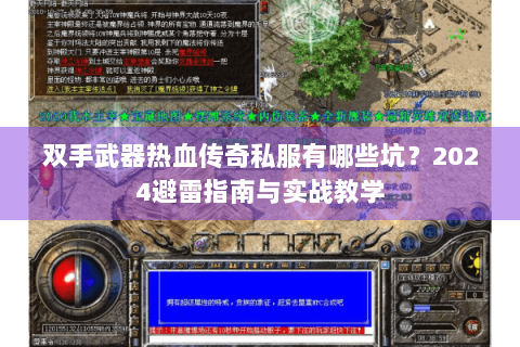 双手武器热血传奇私服有哪些坑？2024避雷指南与实战教学