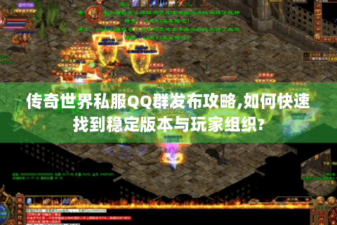 传奇世界私服QQ群发布攻略,如何快速找到稳定版本与玩家组织?