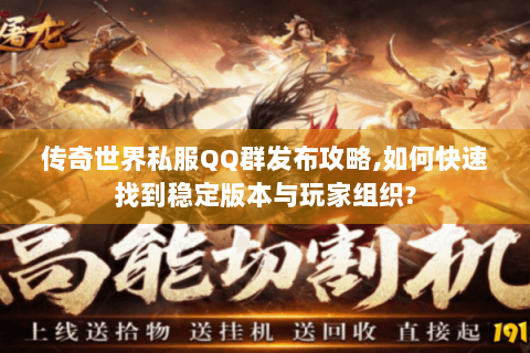 传奇世界私服QQ群发布攻略,如何快速找到稳定版本与玩家组织?