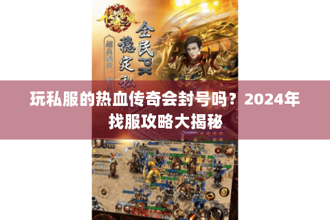 玩私服的热血传奇会封号吗？2024年找服攻略大揭秘
