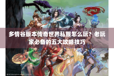 多情谷版本传奇世界私服怎么玩？老玩家必备的五大攻略技巧