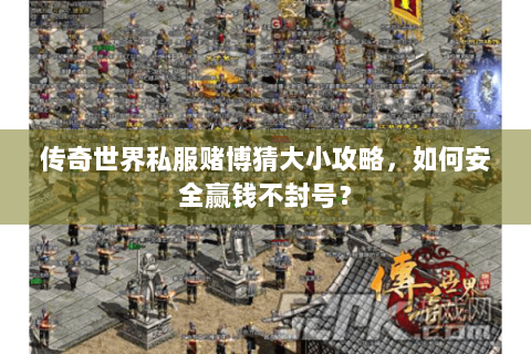 传奇世界私服赌博猜大小攻略，如何安全赢钱不封号？