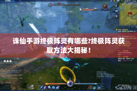 诛仙手游终极阵灵有哪些?终极阵灵获取方法大揭秘！