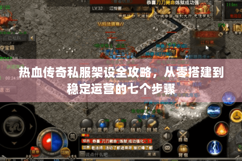 热血传奇私服架设全攻略，从零搭建到稳定运营的七个步骤