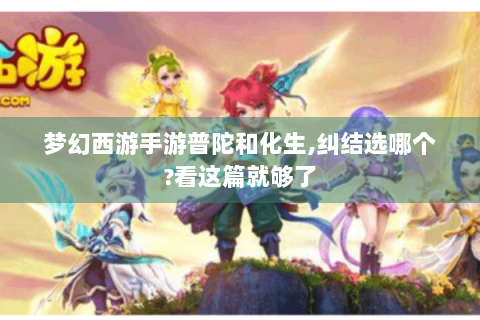梦幻西游手游普陀和化生,纠结选哪个?看这篇就够了