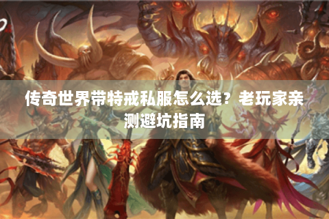 传奇世界带特戒私服怎么选？老玩家亲测避坑指南