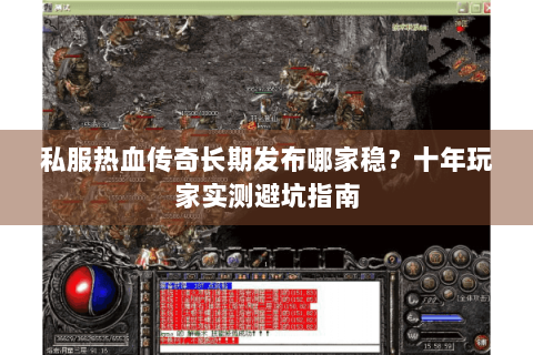 私服热血传奇长期发布哪家稳？十年玩家实测避坑指南