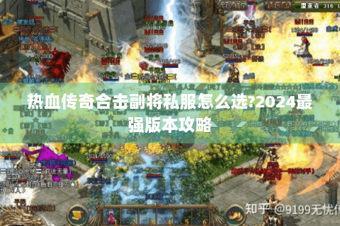热血传奇合击副将私服怎么选?2024最强版本攻略