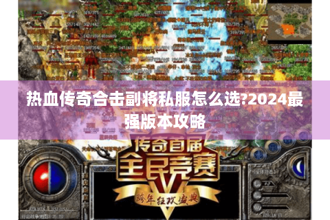热血传奇合击副将私服怎么选?2024最强版本攻略